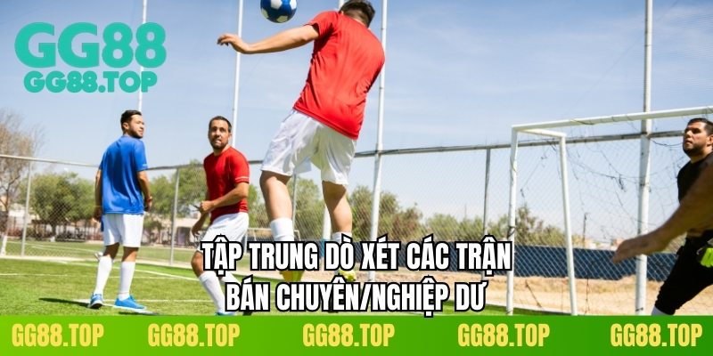 Tập trung dò xét các trận bán chuyên/nghiệp dư